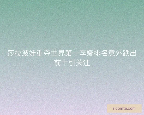 莎拉波娃重夺世界第一李娜排名意外跌出前十引关注